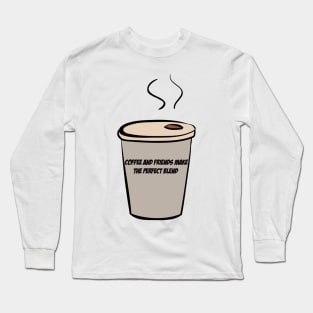 Coffee And Friends Make The Perfect Blend Long Sleeve T-Shirt